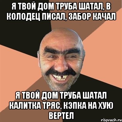Я твой дом труба шатал, в колодец писал, забор качал Я твой дом труба шатал калитка тряс, кэпка на хую вертел, Мем Я твой дом труба шатал