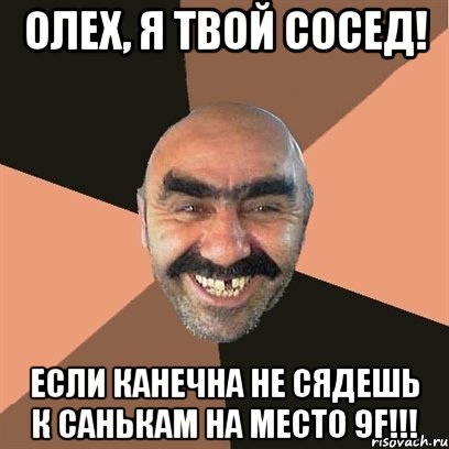 Олех, я твой сосед! Если канечна не сядешь к Санькам на место 9F!!!, Мем Я твой дом труба шатал