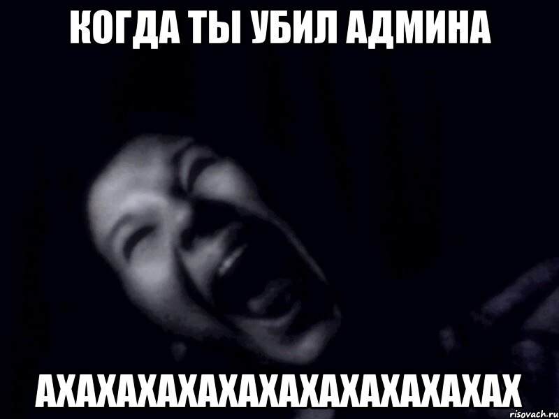 когда ты убил админа ахахахахахахахахахахахах