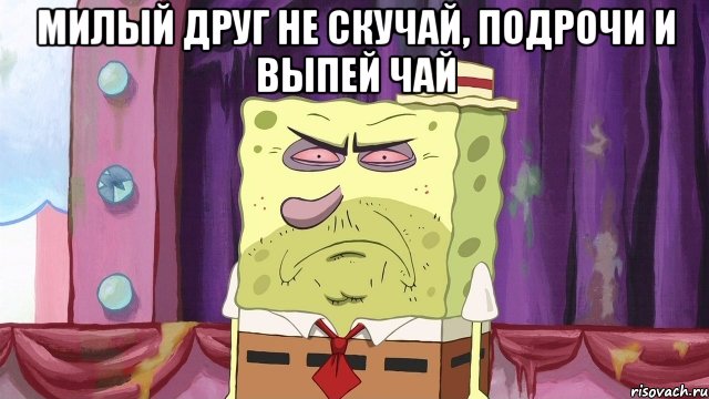 Милый друг не скучай, подрочи и выпей чай , Мем я - Рисовач .Ру