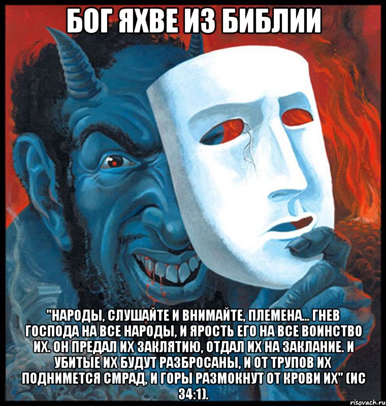 Бог Яхве из Библии "народы, слушайте и внимайте, племена... гнев Господа на все народы, и ярость Его на все воинство их. Он предал их заклятию, отдал их на заклание. И убитые их будут разбросаны, и от трупов их поднимется смрад, и горы размокнут от крови их" (Ис 34:1)., Мем Яхве