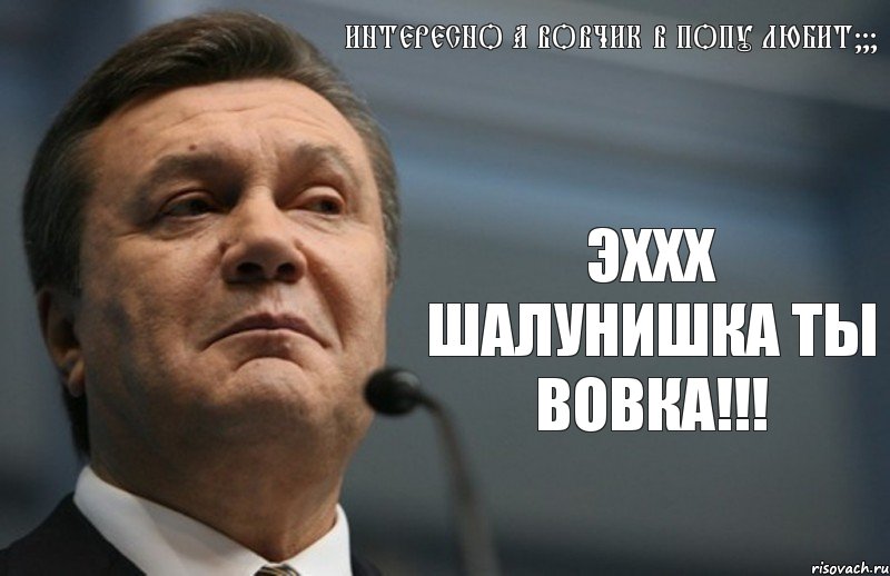 ИНТЕРЕСНО А ВОВЧИК В ПОПУ ЛЮБИТ??? ЭХХХ ШАЛУНИШКА ТЫ ВОВКА!!!, Комикс Янукович