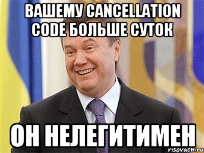вашему cancellation code больше суток он нелегитимен, Мем Янукович