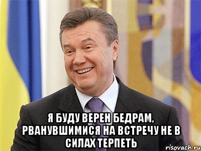  Я буду верен бедрам, рванувшимися на встречу не в силах терпеть, Мем Янукович