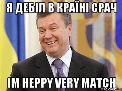 я дебіл в країні срач im heppy very match, Мем Янукович
