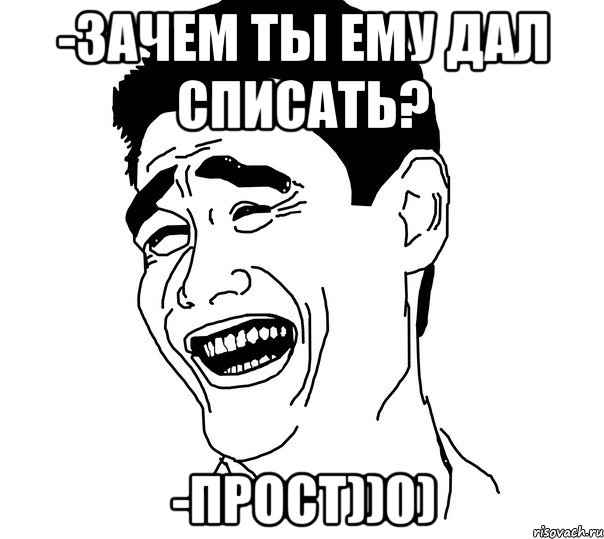 -зачем ты ему дал списать? -прост))0), Мем Яо минг