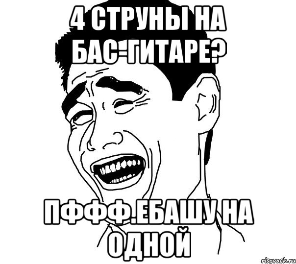 4 струны на бас-гитаре? Пффф.ебашу на одной, Мем Яо минг