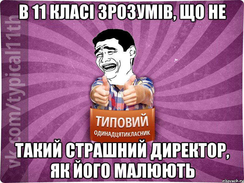 в 11 класі зрозумів, що не такий страшний директор, як його малюють