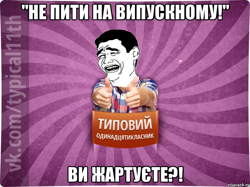 "Не пити на випускному!" Ви жартуєте?!