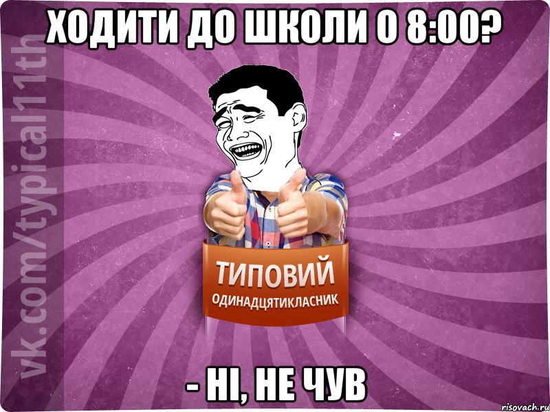 ходити до школи о 8:00? - ні, не чув
