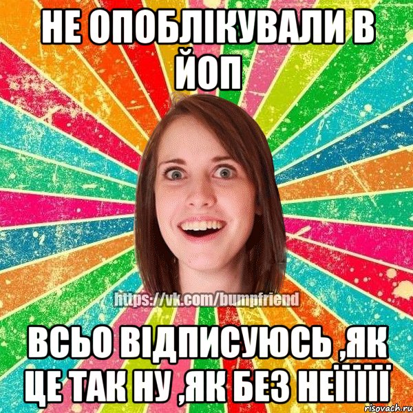 не опоблікували в ЙОП Всьо відписуюсь ,як це так ну ,як без неїїїїї, Мем Йобнута Подруга ЙоП