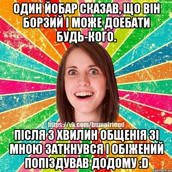 Один йобар сказав, що він борзий і може доебати будь-кого. Після 3 хвилин общенія зі мною заткнувся і обіжений попіздував додому :D, Мем Йобнута Подруга ЙоП