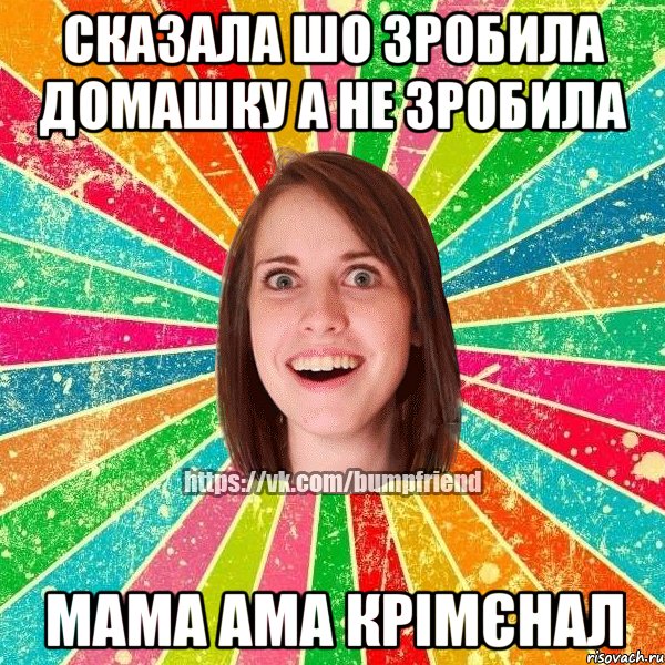 сказала шо зробила домашку а не зробила мама ама крімєнал, Мем Йобнута Подруга ЙоП