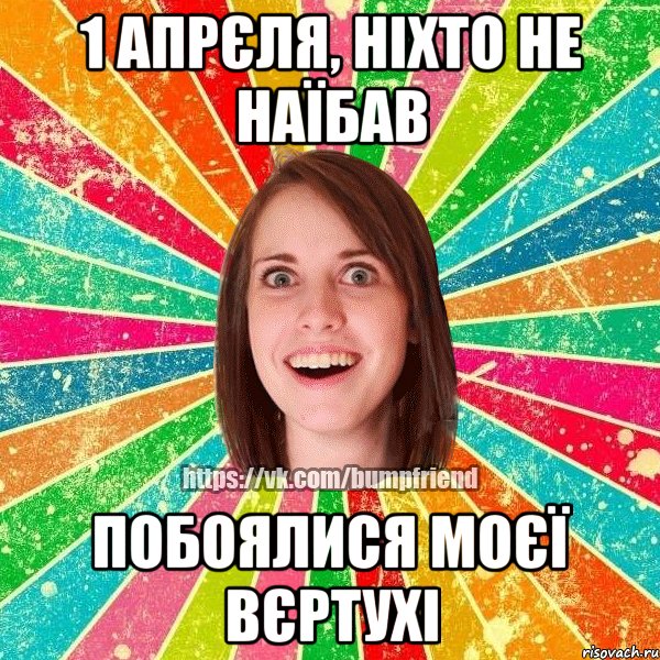 1 апрєля, ніхто не наїбав побоялися моєї вєртухі, Мем Йобнута Подруга ЙоП