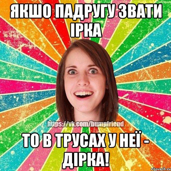 якшо падругу звати ірка то в трусах у неї - дірка!, Мем Йобнута Подруга ЙоП