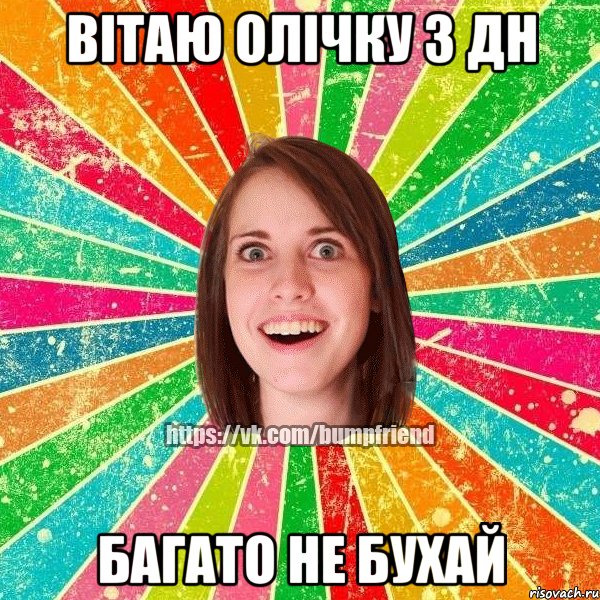 ВІТАЮ ОЛІЧКУ З ДН БАГАТО НЕ БУХАЙ, Мем Йобнута Подруга ЙоП