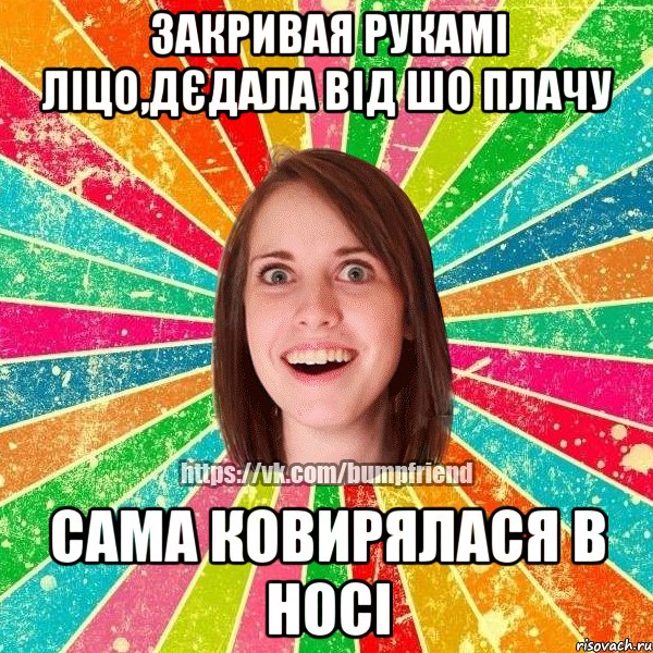 закривая рукамі ліцо,дєдала від шо плачу сама ковирялася в носі, Мем Йобнута Подруга ЙоП