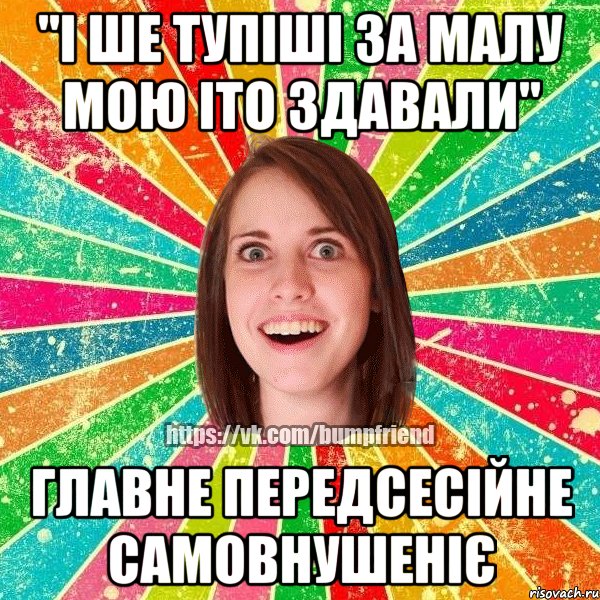 "і ше тупіші за малу мою іто здавали" главне передсесійне самовнушеніє, Мем Йобнута Подруга ЙоП