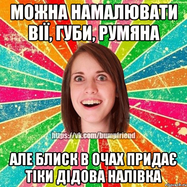 можна намалювати вії, губи, румяна але блиск в очах придає тіки дідова налівка, Мем Йобнута Подруга ЙоП