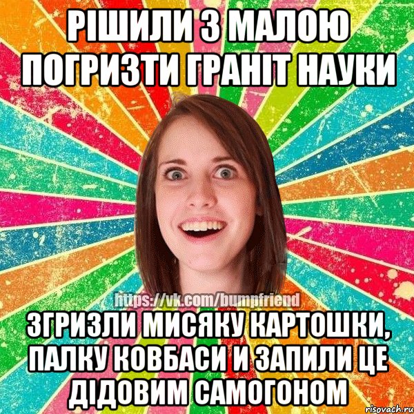 Рішили з малою погризти граніт науки Згризли мисяку картошки, палку ковбаси и запили це дідовим самогоном, Мем Йобнута Подруга ЙоП