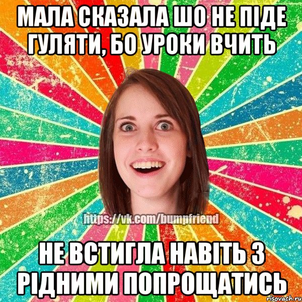 мала сказала шо не піде гуляти, бо уроки вчить не встигла навіть з рідними попрощатись, Мем Йобнута Подруга ЙоП