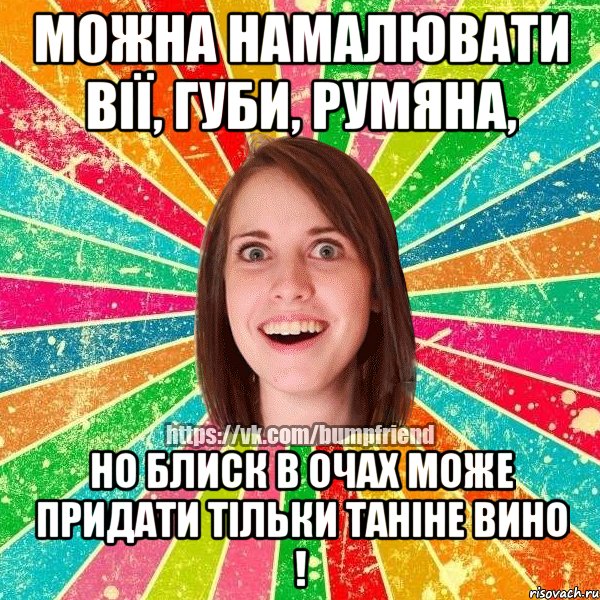 можна намалювати вії, губи, румяна, но блиск в очах може придати тільки Таніне вино !, Мем Йобнута Подруга ЙоП