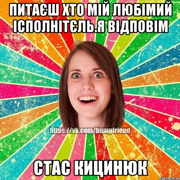 Питаєш хто мій любімий ісполнітєль.Я відповім Стас кицинюк, Мем Йобнута Подруга ЙоП