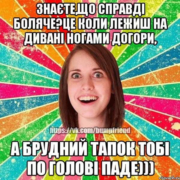 Знаєте,що справді боляче?Це коли лежиш на дивані ногами догори, а брудний тапок тобі по голові паде))), Мем Йобнута Подруга ЙоП