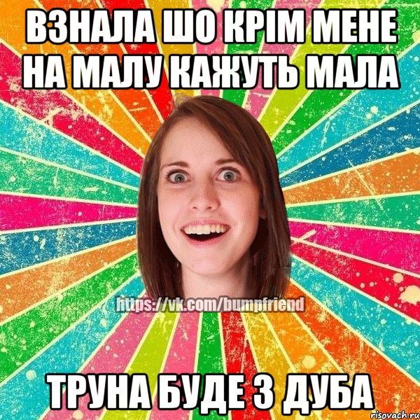 взнала шо крім мене на малу кажуть мала труна буде з дуба, Мем Йобнута Подруга ЙоП