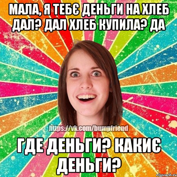 Мала, я тебє деньги на хлеб дал? Дал Хлеб купила? Да Где деньги? Какиє деньги?, Мем Йобнута Подруга ЙоП