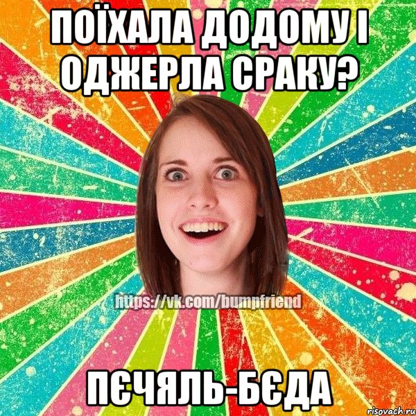 поїхала додому і оджерла сраку? пєчяль-бєда, Мем Йобнута Подруга ЙоП