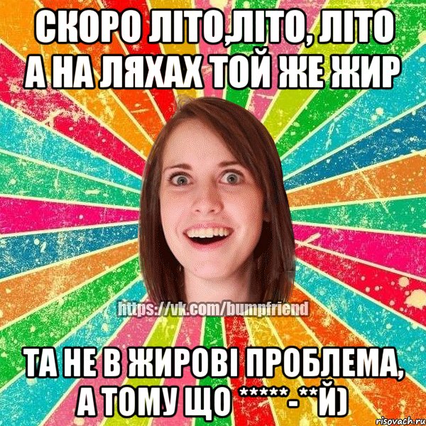 Скоро літо,літо, літо А на ляхах той же жир Та не в жирові проблема, а тому що *****-**й), Мем Йобнута Подруга ЙоП