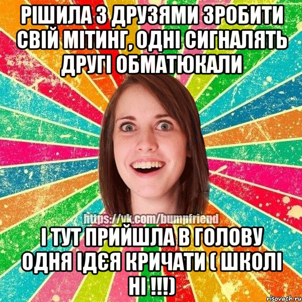 РІШИЛА З ДРУЗЯМИ ЗРОБИТИ СВІЙ МІТИНГ, ОДНІ СИГНАЛЯТЬ ДРУГІ ОБМАТЮКАЛИ І ТУТ ПРИЙШЛА В ГОЛОВУ ОДНЯ ІДЄЯ КРИЧАТИ ( ШКОЛІ НІ !!!), Мем Йобнута Подруга ЙоП