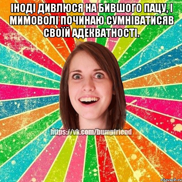 Іноді дивлюся на бившого пацу, і мимоволі починаю сумніватисяв своїй адекватності. , Мем Йобнута Подруга ЙоП