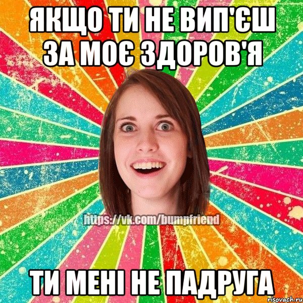 якщо ти не вип'єш за моє здоров'я ти мені не падруга, Мем Йобнута Подруга ЙоП