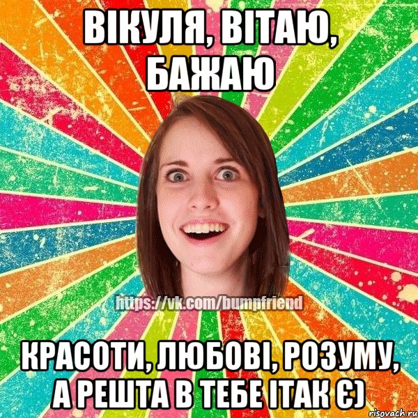 Вікуля, вітаю, бажаю красоти, любові, розуму, а решта в тебе ітак є), Мем Йобнута Подруга ЙоП