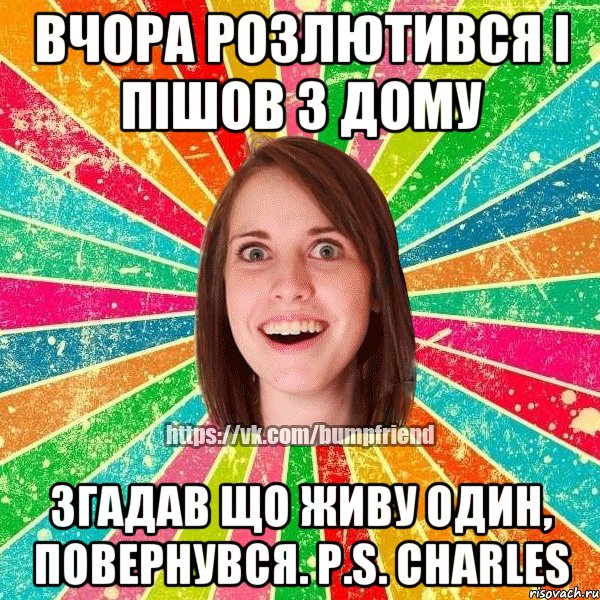 Вчора розлютився і пішов з дому згадав що живу один, повернувся. P.S. Charles, Мем Йобнута Подруга ЙоП