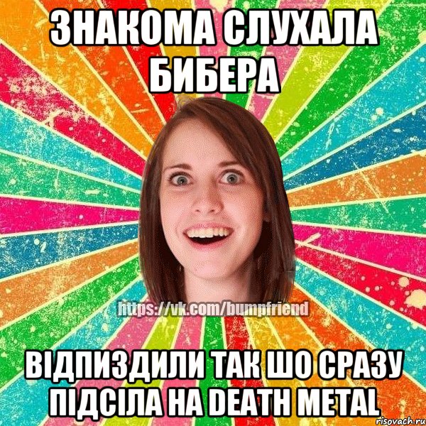 Знакома слухала бибера відпиздили так шо сразу підсіла на Death Metal, Мем Йобнута Подруга ЙоП