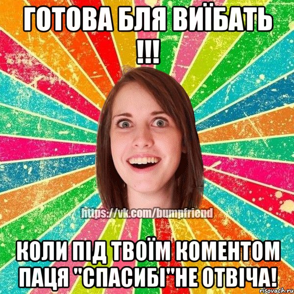 ГОТОВА БЛЯ ВИЇБАТЬ !!! КОЛИ ПІД ТВОЇМ КОМЕНТОМ ПАЦЯ "СПАСИБІ"НЕ ОТВІЧА!, Мем Йобнута Подруга ЙоП