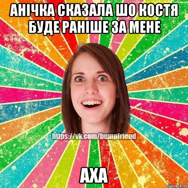 Анічка сказала шо Костя буде раніше за мене аха, Мем Йобнута Подруга ЙоП