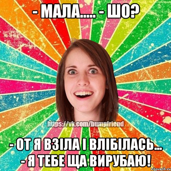 - Мала..... - шо? - От я взіла і влібілась... - Я тебе ща вирубаю!, Мем Йобнута Подруга ЙоП