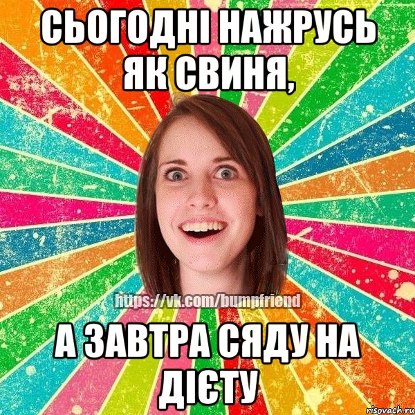 Сьогодні нажрусь як свиня, а завтра сяду на дієту, Мем Йобнута Подруга ЙоП