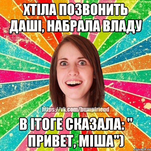 Хтіла позвонить Даші, набрала Владу В ітоге сказала: " Привет, Міша"), Мем Йобнута Подруга ЙоП