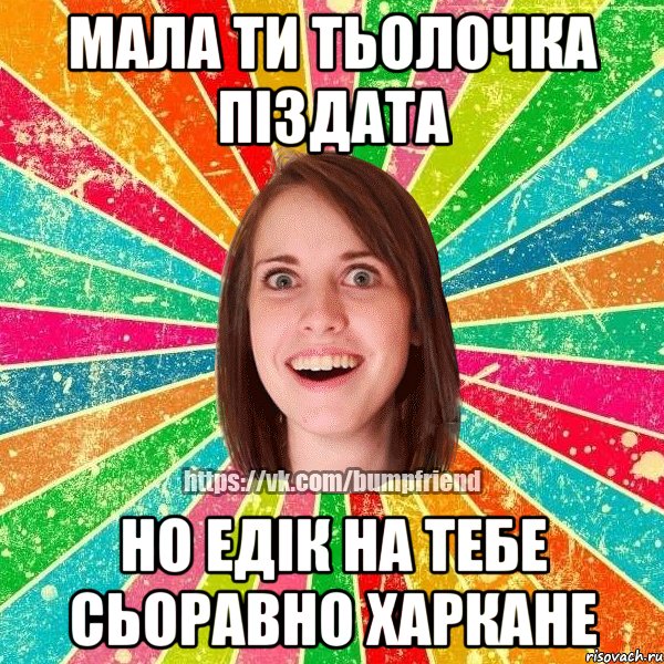 мала ти тьолочка піздата но Едік на тебе сьоравно харкане, Мем Йобнута Подруга ЙоП