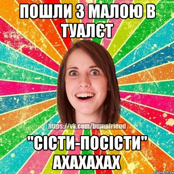 пошли з малою в туалєт "сісти-посісти" ахахахах, Мем Йобнута Подруга ЙоП