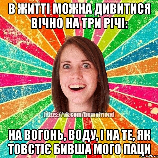 В ЖИТТІ МОЖНА ДИВИТИСЯ ВІЧНО НА ТРИ РІЧІ: НА ВОГОНЬ, ВОДУ, І НА ТЕ, ЯК ТОВСТІЄ БИВША МОГО ПАЦИ, Мем Йобнута Подруга ЙоП