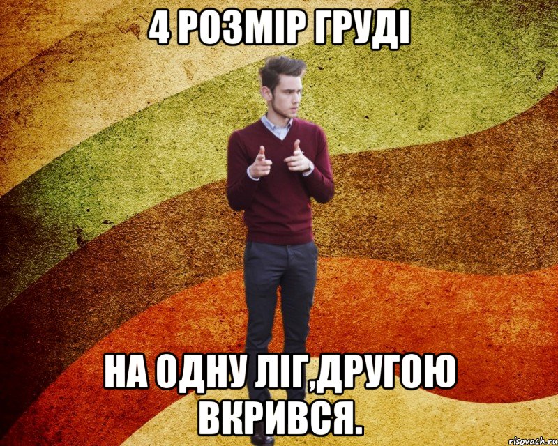 4 розмір груді на одну ліг,другою вкрився.
