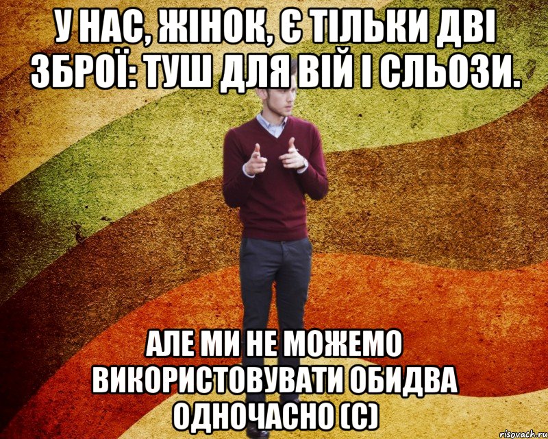 У нас, жінок, є тільки дві зброї: туш для вій і сльози. Але ми не можемо використовувати обидва одночасно (с)