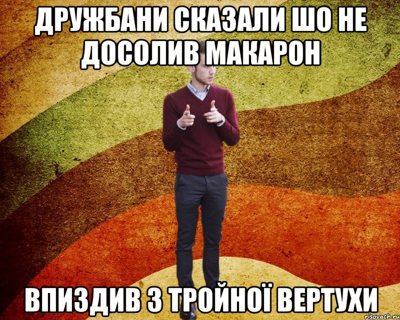 Дружбани сказали шо не досолив макарон впиздив з тройної вертухи