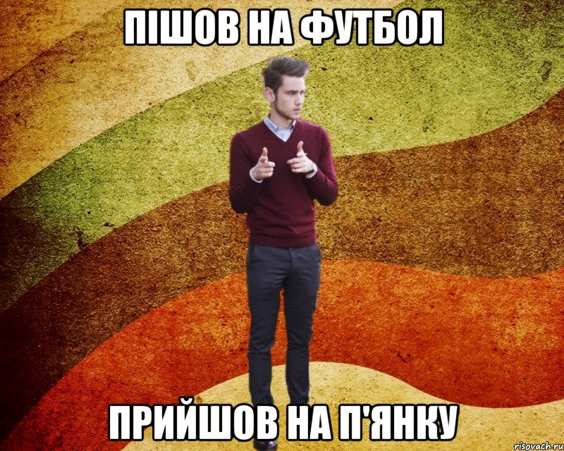 пішов на футбол прийшов на п'янку
